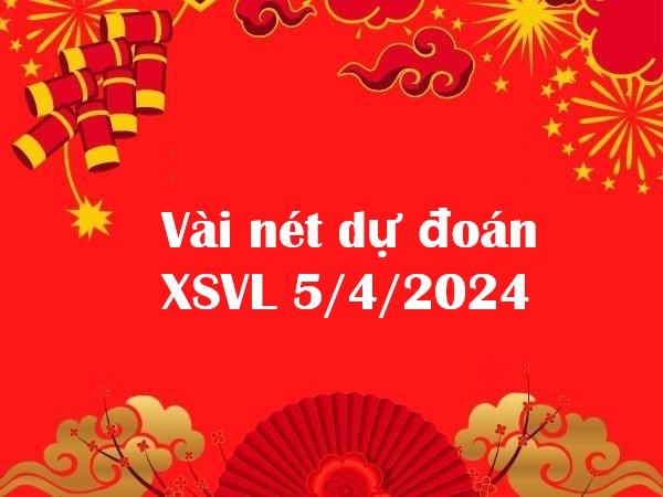 Vài nét dự đoán XSVL 5/4/2024