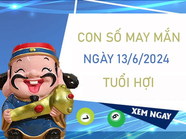 Con số may mắn tuổi Hợi 13/6/2024 giờ vàng chốt số